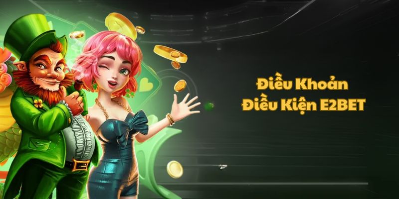 Lý do cần nắm rõ điều khoản điều kiện E2BET